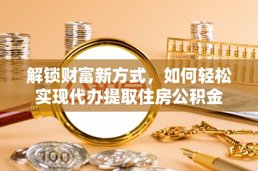 虾峙解锁财富新方式，如何轻松实现代办提取住房公积金
