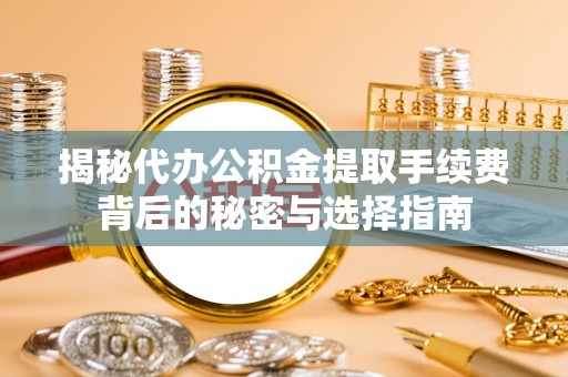 虾峙揭秘代办公积金提取手续费背后的秘密与选择指南