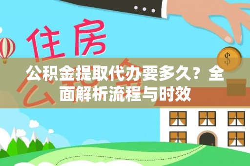 虾峙公积金提取代办要多久？全面解析流程与时效