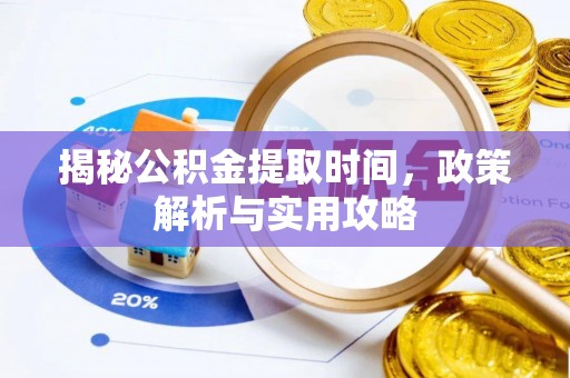 虾峙揭秘公积金提取时间，政策解析与实用攻略