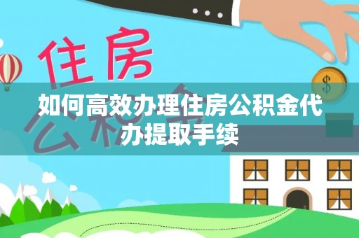 虾峙如何高效办理住房公积金代办提取手续