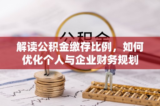 虾峙解读公积金缴存比例，如何优化个人与企业财务规划