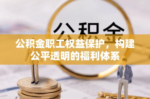 虾峙公积金职工权益保护，构建公平透明的福利体系