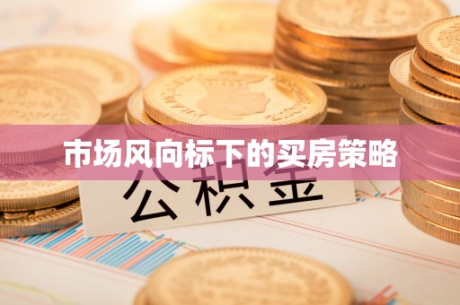 虾峙市场风向标下的买房策略