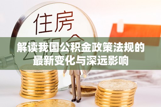 虾峙解读我国公积金政策法规的最新变化与深远影响