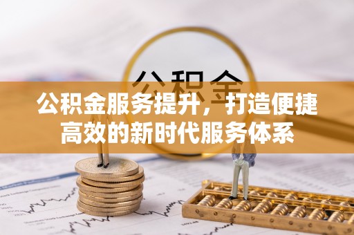 虾峙公积金服务提升，打造便捷高效的新时代服务体系