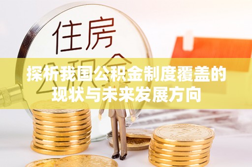 虾峙探析我国公积金制度覆盖的现状与未来发展方向