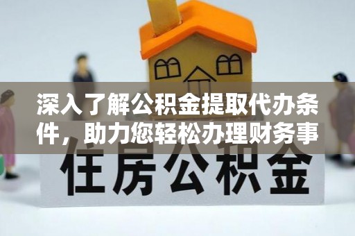 虾峙深入了解公积金提取代办条件，助力您轻松办理财务事务