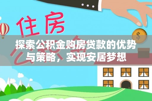 虾峙探索公积金购房贷款的优势与策略，实现安居梦想