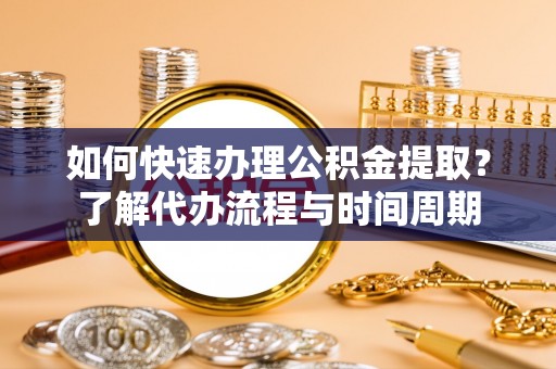虾峙如何快速办理公积金提取？了解代办流程与时间周期