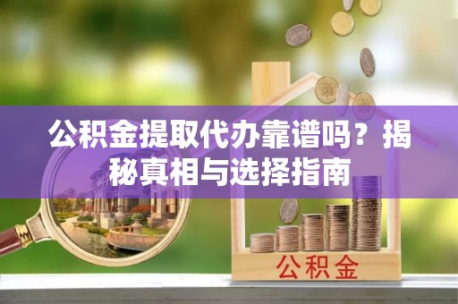 虾峙公积金提取代办靠谱吗？揭秘真相与选择指南