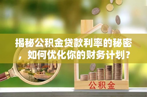 虾峙揭秘公积金贷款利率的秘密，如何优化你的财务计划？
