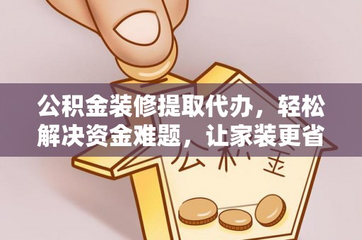 虾峙公积金装修提取代办，轻松解决资金难题，让家装更省心