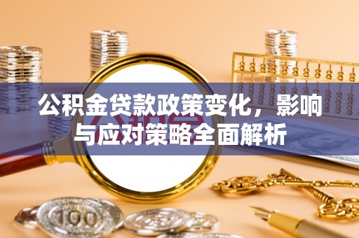 虾峙公积金贷款政策变化，影响与应对策略全面解析