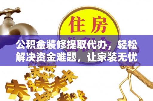 虾峙公积金装修提取代办，轻松解决资金难题，让家装无忧