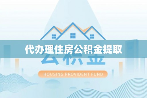 虾峙代办理住房公积金提取