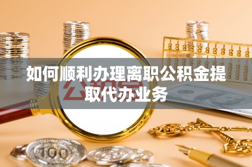 虾峙如何顺利办理离职公积金提取代办业务