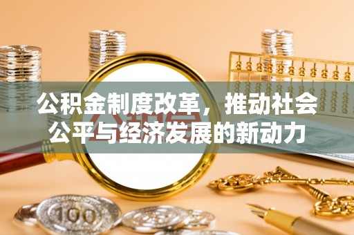 虾峙公积金制度改革，推动社会公平与经济发展的新动力