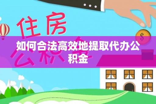 虾峙如何合法高效地提取代办公积金