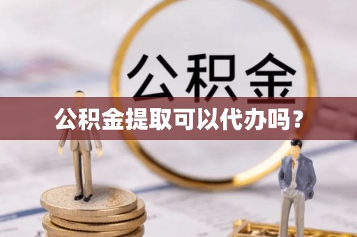 虾峙公积金提取可以代办吗？