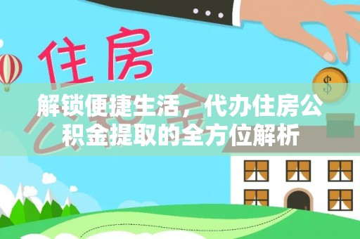 虾峙解锁便捷生活，代办住房公积金提取的全方位解析
