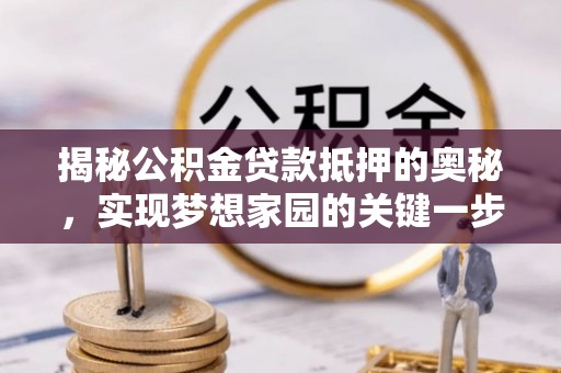 虾峙揭秘公积金贷款抵押的奥秘，实现梦想家园的关键一步