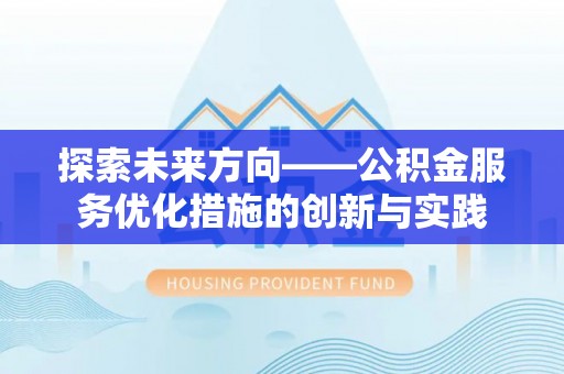 虾峙探索未来方向——公积金服务优化措施的创新与实践