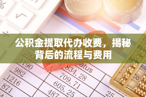 虾峙公积金提取代办收费，揭秘背后的流程与费用
