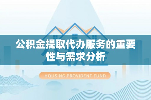虾峙公积金提取代办服务的重要性与需求分析