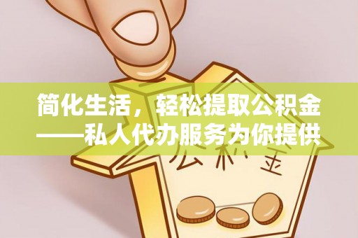 虾峙简化生活，轻松提取公积金——私人代办服务为你提供便利