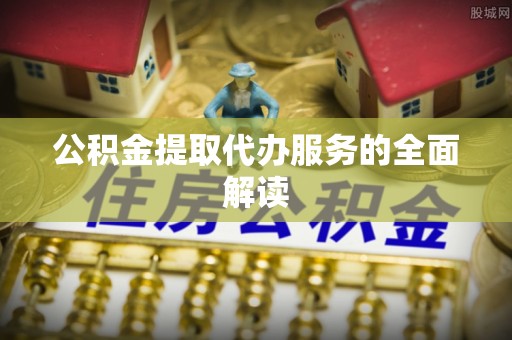 虾峙公积金提取代办服务的全面解读