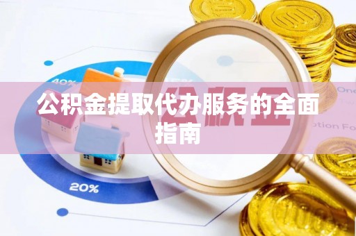 虾峙公积金提取代办服务的全面指南