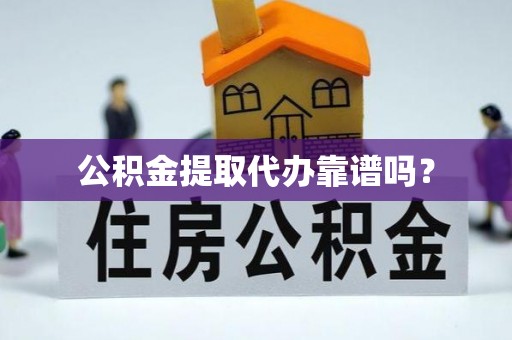 虾峙公积金提取代办靠谱吗？