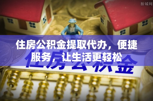 虾峙住房公积金提取代办，便捷服务，让生活更轻松