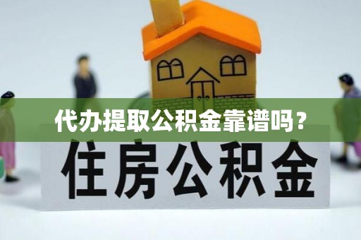 虾峙代办提取公积金靠谱吗？