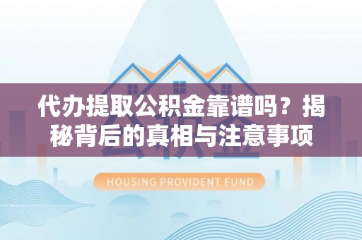 虾峙代办提取公积金靠谱吗？揭秘背后的真相与注意事项