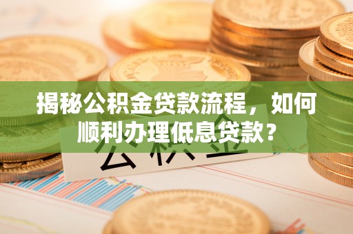 虾峙揭秘公积金贷款流程，如何顺利办理低息贷款？