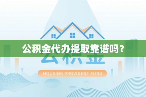 虾峙公积金代办提取靠谱吗？