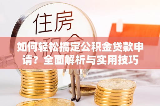 虾峙如何轻松搞定公积金贷款申请？全面解析与实用技巧