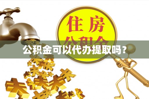 虾峙公积金可以代办提取吗？