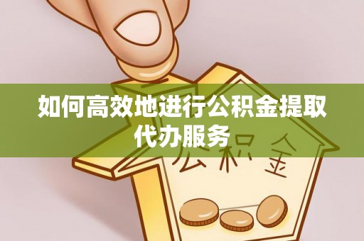 虾峙如何高效地进行公积金提取代办服务