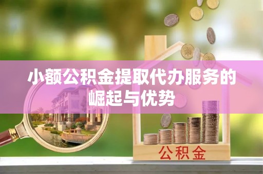 虾峙小额公积金提取代办服务的崛起与优势