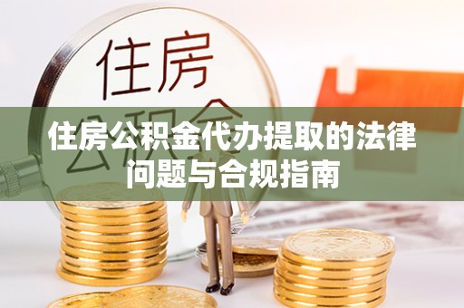 虾峙住房公积金代办提取的法律问题与合规指南