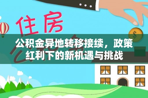 虾峙公积金异地转移接续，政策红利下的新机遇与挑战