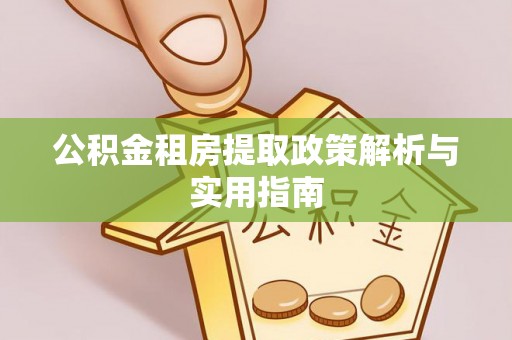 虾峙公积金租房提取政策解析与实用指南