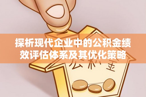 虾峙探析现代企业中的公积金绩效评估体系及其优化策略
