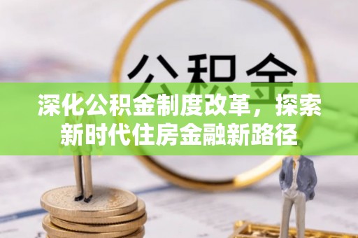 虾峙深化公积金制度改革，探索新时代住房金融新路径