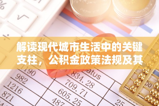 虾峙解读现代城市生活中的关键支柱，公积金政策法规及其深远影响