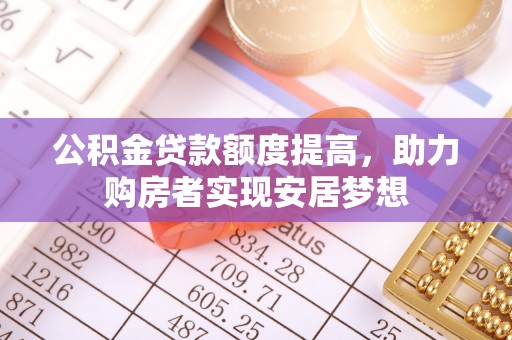 虾峙公积金贷款额度提高，助力购房者实现安居梦想