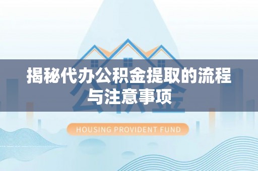 虾峙揭秘代办公积金提取的流程与注意事项
